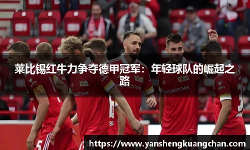 莱比锡红牛力争夺德甲冠军：年轻球队的崛起之路