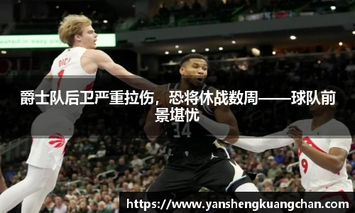爵士队后卫严重拉伤，恐将休战数周——球队前景堪忧