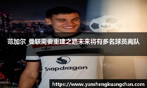 范加尔_曼联需要重建之路未来将有多名球员离队