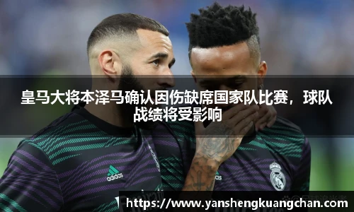 皇马大将本泽马确认因伤缺席国家队比赛，球队战绩将受影响