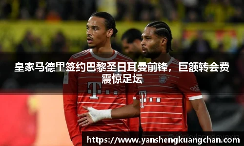 皇家马德里签约巴黎圣日耳曼前锋，巨额转会费震惊足坛