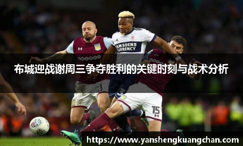 布城迎战谢周三争夺胜利的关键时刻与战术分析